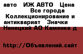 1.1) авто : ИЖ АВТО › Цена ­ 149 - Все города Коллекционирование и антиквариат » Значки   . Ненецкий АО,Каменка д.